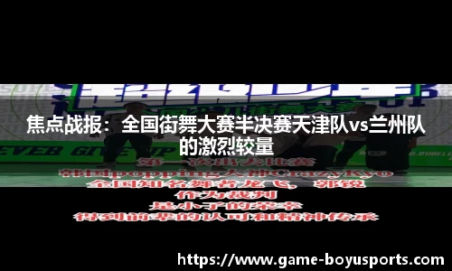 焦点战报：全国街舞大赛半决赛天津队vs兰州队的激烈较量