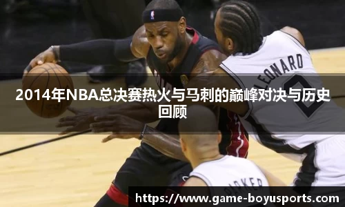 2014年NBA总决赛热火与马刺的巅峰对决与历史回顾