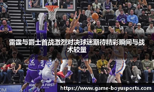 雷霆与爵士首战激烈对决球迷期待精彩瞬间与战术较量